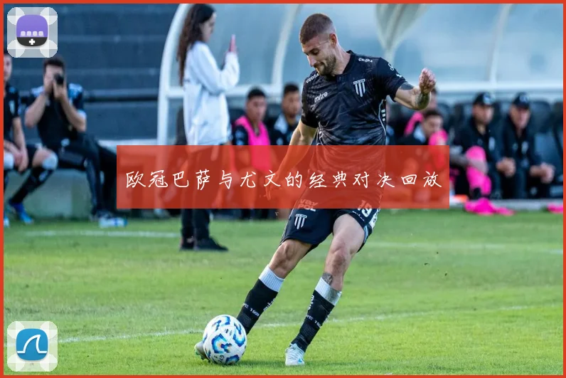 欧冠巴萨与尤文的经典对决回放