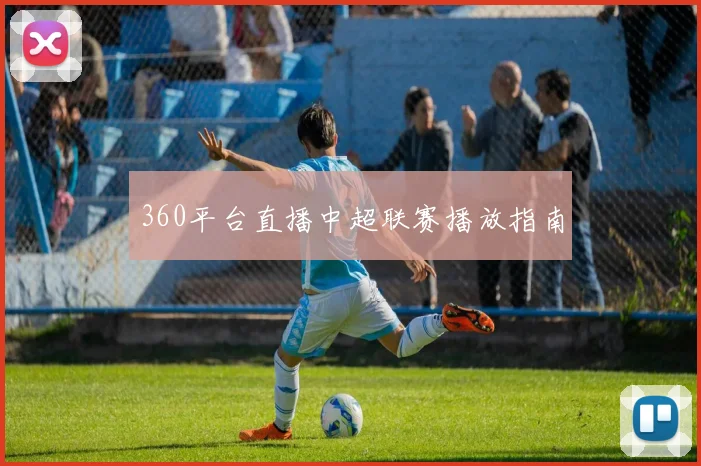 360平台直播中超联赛播放指南