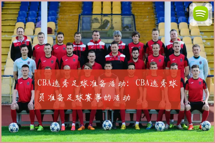 CBA选秀足球准备活动：CBA选秀球员准备足球赛事的活动