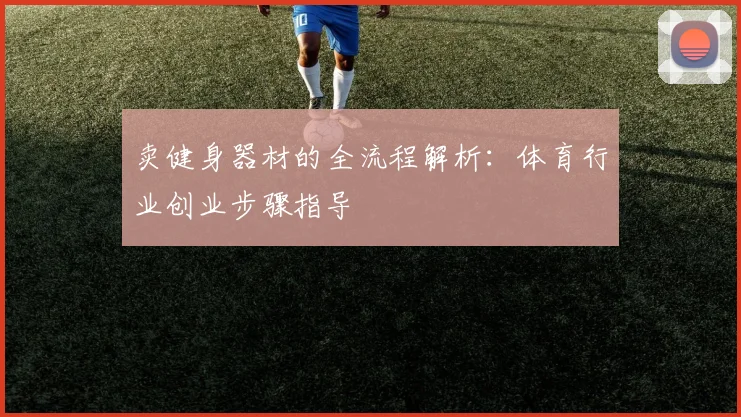 卖健身器材的全流程解析：体育行业创业步骤指导