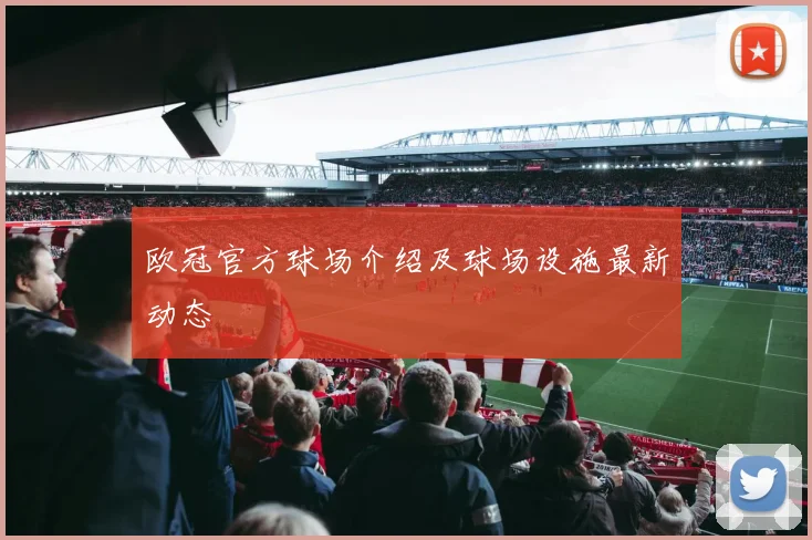 欧冠官方球场介绍及球场设施最新动态