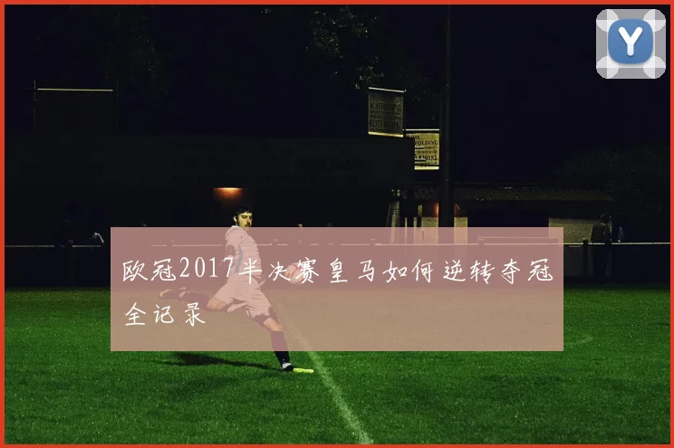 欧冠2017半决赛皇马如何逆转夺冠全记录