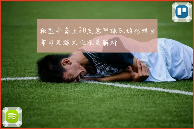 靴型半岛上20支意甲球队的地理分布与足球文化深度解析