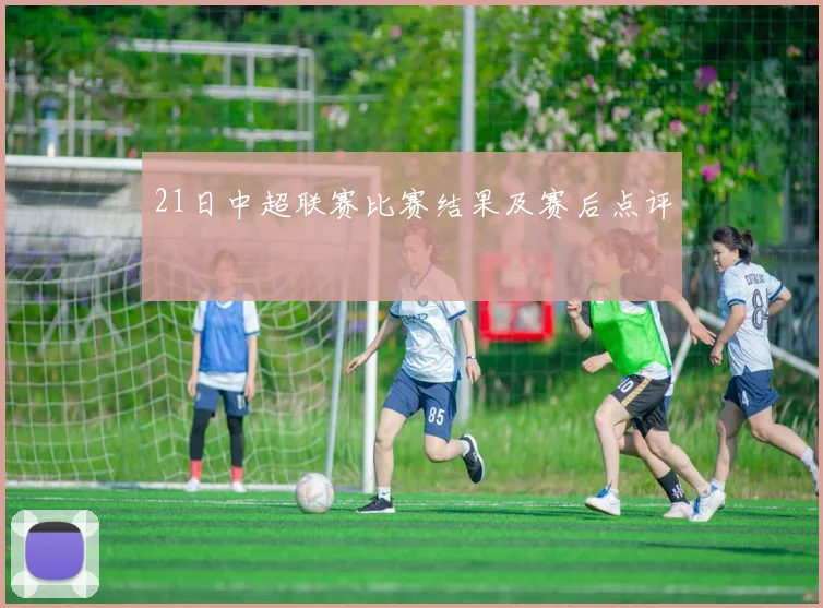 21日中超联赛比赛结果及赛后点评