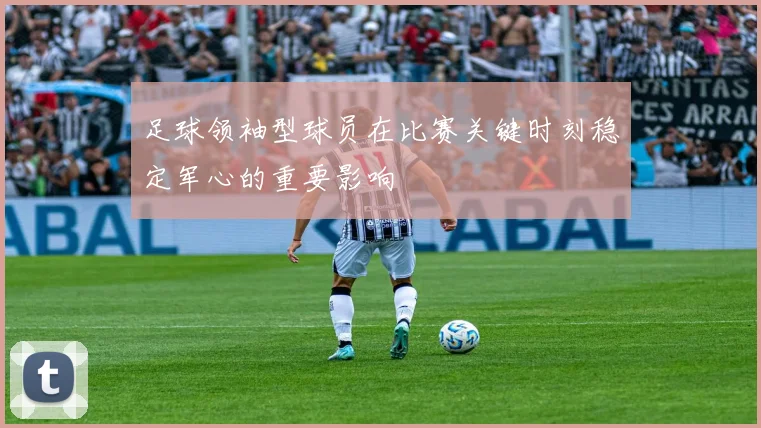 足球领袖型球员在比赛关键时刻稳定军心的重要影响
